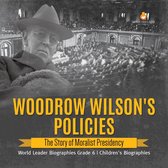 Woodrow Wilson's Policies : The Story of Moralist Presidency World Leader Biographies Grade 6 Children's Biographies