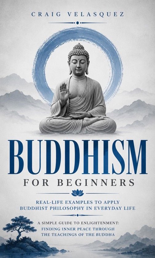 Buddhism for Beginners: Real-life Examples to Apply Buddhist Philosophy in Everyday Life (A Simple Guide to Enlightenment: Finding Inner Peace Through the Teachings of the Buddha)