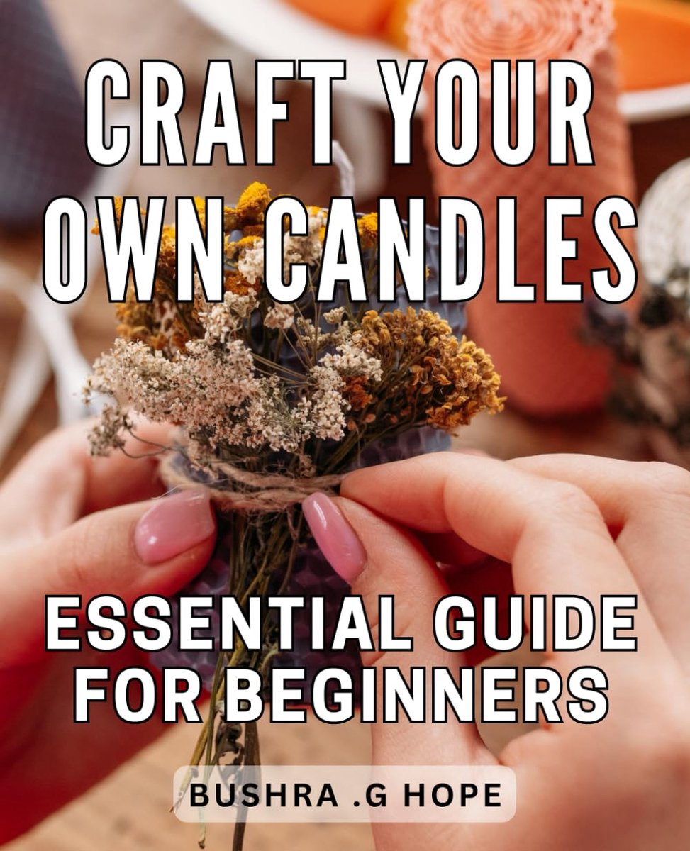 Your Own Candles: Essential Guide for Beginners: Ignite Your Creativity with Candle Making: The Ultimate Starter's Handbook for Homemade Candles