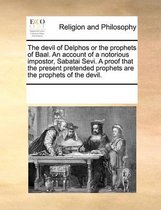 The Devil of Delphos or the Prophets of Baal. an Account of a Notorious Impostor, Sabatai Sevi. a Proof That the Present Pretended Prophets Are the Prophets of the Devil.