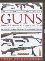 Ultimate Illustrated Guide to Guns, Pistols, Revolvers and Machine Guns