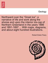 Northward over the "Great Ice": a narrative of life and work along the shores and upon the interior ice-cap of Northern Greenland in the years 1886 and 1891-1897 ... With maps, diagrams, and about eight hundred illustrations.