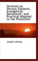 Sermons on Various Subjects, Evangelical, Devotional, and Practical Adapted to the Promotion