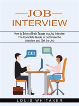 Job Interview: How to Solve a Brain Teaser in a Job Interview (The Complete Guide to Dominate the Interview and Get the Job)
