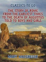 Classics To Go - The Story of Rome, From the Earliest Times to the Death of Augustus, Told to Boys and Girls