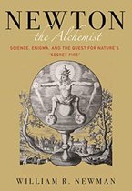 Newton the Alchemist – Science, Enigma, and the Quest for Nature`s "Secret Fire