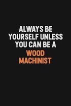 Always Be Yourself Unless You Can Be A Wood Machinist: Inspirational life quote blank lined Notebook 6x9 matte finish
