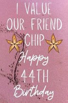 I Value Our Friend Chip Happy 44th Birthday: Funny 44th I Value our friend chip friendship Birthday Gift Journal / Notebook / Diary Quote (6 x 9 - 110