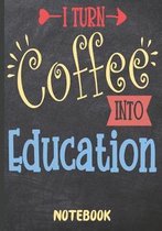 I Turn Coffee Into Education Notebook