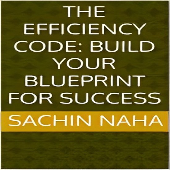 Efficiency Code, The: Build Your Blueprint for Success, Sachin Naha ...