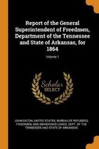 Report of the General Superintendent of Freedmen, Department of the Tennessee and State of Arkansas, for 1864; Volume 1