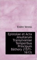 Epistolae Et ACTA Jesuitarum Transylvaniae Temporibus Principum B Thory (1571-1613)