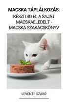 Macska Táplálkozás: Készítsd el a Saját Macskaeledelt - Macska Szakácskönyv