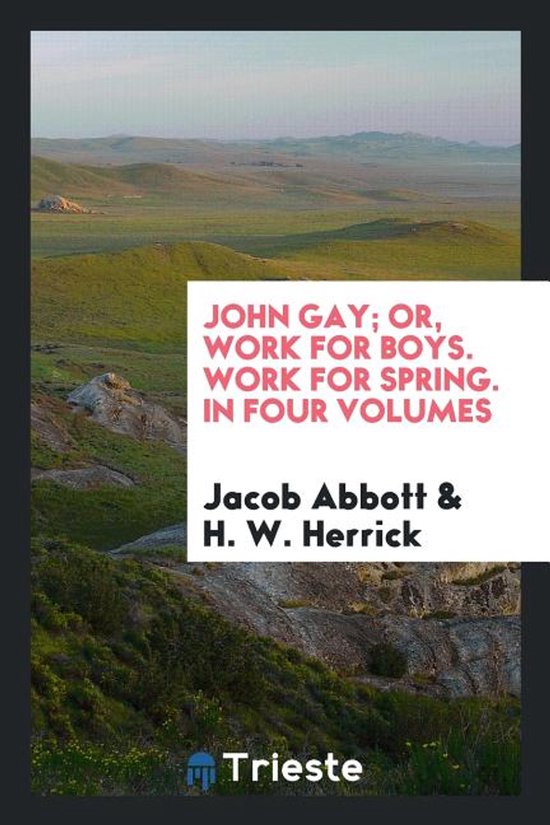 John Gay; Or, Work for Boys. Work for Spring. in Four Volume ... - cover