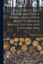 The Timber Trees, Timber and Fancy Woods, As Also, the Forests, of India and of Eastern and Southern Asia