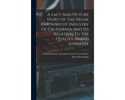 A Fact And Picture Story Of The Prune And Apricot Industry Of California And Its Relation To The Quality-brand Sunsweet
