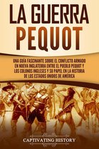 La guerra Pequot: Una guía fascinante sobre el conflicto armado en Nueva Inglaterra entre el pueblo pequot y los colonos ingleses y su papel en la historia de los Estados Unidos de América