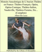Histoire Anecdotique de L'Ancien Théâtre en France: Théâtre-Français, Opéra, Opéra-Comique, Théâtre-Italien, Vaudeville, Théâtres Forains, Etc... (Complete)
