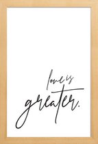 JUNIQE - Poster met houten lijst Love is Greater -30x45 /Wit & Zwart