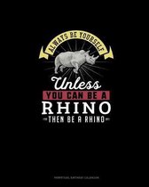 Always Be Yourself Unless You Can Be A Rhino Then Be A Rhino