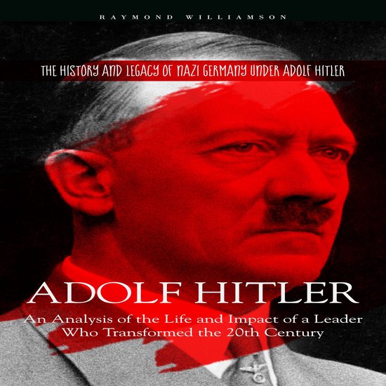 Adolf Hitler: The History and Legacy of Nazi Germany under Adolf Hitler ...