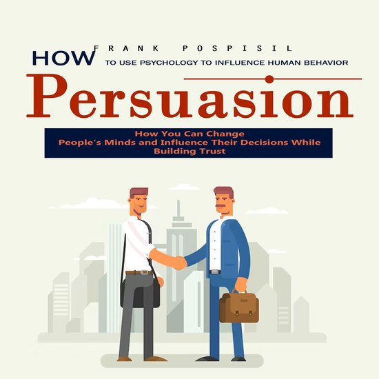 Persuasion: How to Use Psychology to Influence Human Behavio ... - cover