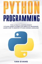 Python Programming: The Ultimate Comprehensive Python Crash Course for Absolute Beginners – Learn How to Master Python Coding Language