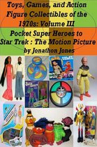Toys, Games, and Action Figure Collectibles of the 1970s 3 - Toys, Games, and Action Figure Collectibles of the 1970s: Volume III Pocket Super Heroes to Star Trek : The Motion Picture