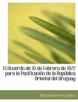 El Acuerdo de 10 de Febrero de 1872 Para La Pacificacia3n de La Repaoblica Oriental del Uruguay
