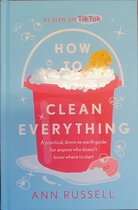 How to Clean Everything: A Practical, Down to Earth Guide for Anyone Who Doesn't Know Where to Start
