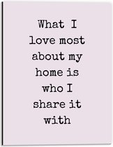 WallClassics - Dibond - Tekst: ''What I Love Most About My Home Is Who I Share It With'' Roze - 30x40 cm Foto op Aluminium (Wanddecoratie van metaal)
