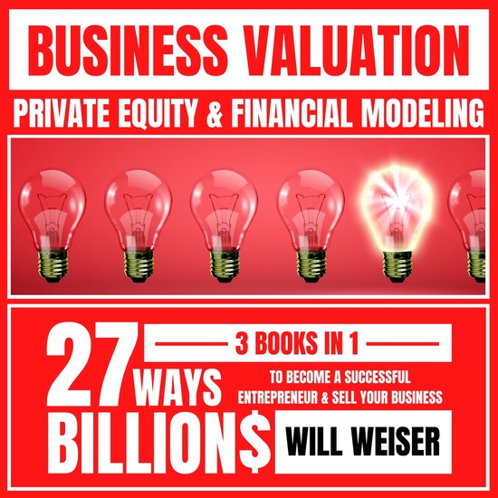 Business Valuation Private Equity & Financial Modeling 3 Books In 1, Will Weiser