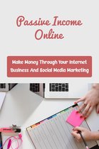 Passive Income Online: Make Money Through Your Internet Business And Social Media Marketing