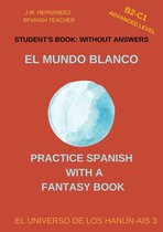 Practice Spanish with a Fantasy Book - El Universo de los Hanún-Ais 3 - El Mundo Blanco (B2-C1 Advanced Level) -- Student's Book: Without Answers (Spanish Graded Readers)