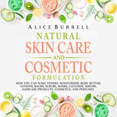 Natural Skin Care and Cosmetic Formulation: How You Can Make Toners, Moisturizers, Body Butters, Lotions, Balms, Scrubs, Masks, Cleansers, Serums, Haircare Products, Cosmetics, and Perfumes