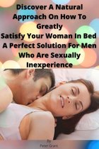 Discover A Natural Approach On How To Greatly Satisfy Your Woman In Bed A Perfect Solution For Men Who Are Sexually Inexperience