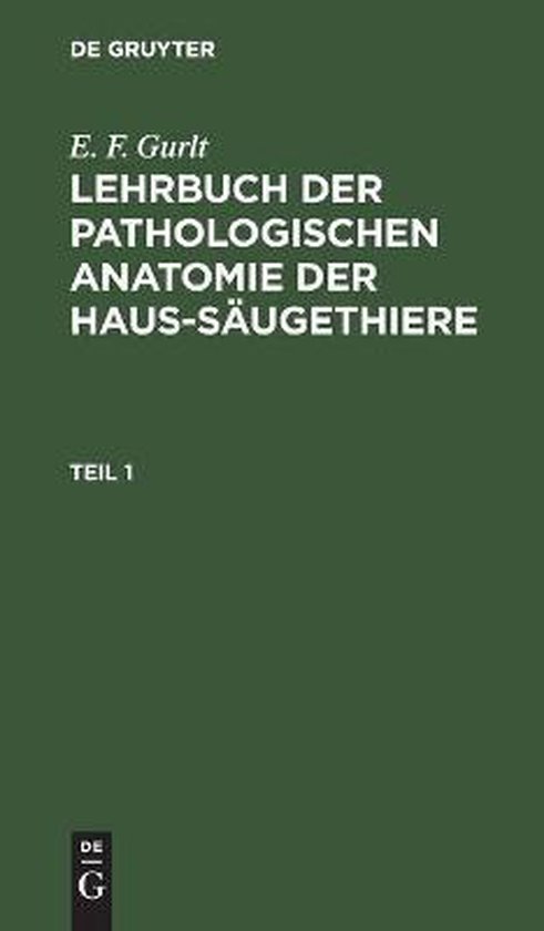 E. F. Gurlt: Lehrbuch Der Pathologischen Anatomie Der Haus-Säugethiere. Teil 1