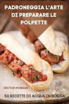 Padroneggia l'Arte Di Preparare Le Polpette 50 Ricette Di Acqua in Bocca