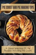 Pie Crust & Pie Making Tips: A Good Selection Of Pie Recipes Including Pie Crusts