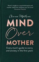 Mind Over Mother Every mum's guide to worry and anxiety in the first years
