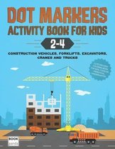 Dot Markers Activity Book for Kids 2-4: Construction Vehicles, Forklifts, Excavators, Cranes and Trucks