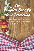 The Complete Book Of Home Preserving: Everything You Need To Know To Can Meats, Vegetables, Meals In A Jar, And More