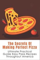 The Secrets Of Making Perfect Pizza: Ultimate Practical Guide Easy Pizza Recipes Throughout America