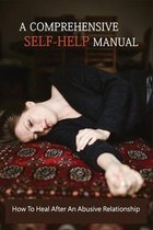 A Comprehensive Self-help Manual: How To Heal After An Abusive Relationship