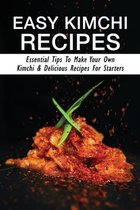 Easy Kimchi Recipes: Essential Tips To Make Your Own Kimchi & Delicious Recipes For Starters