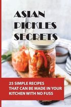 Asian Pickles Secrets: 25 Simple Recipes That Can Be Made In Your Kitchen With No Fuss