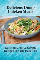 Delicious Dump Chicken Meals: Delicious, Fast & Simple Recipes For The Busy You