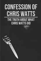 Confession Of Chris Watts: The Truth About What Chris Watts Did