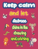 keep calm and let Aubree shine in the drawing and coloring