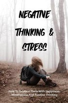Negative Thinking & Stress: How To Replace Them With Happiness, Mindfulness And Positive Thinking